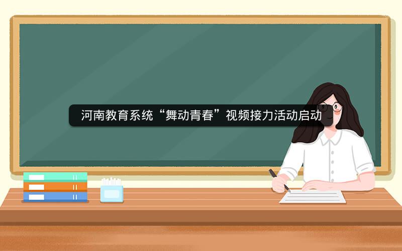 河南教育系统“舞动青春”视频接力活动启动  新闻资讯  第1张