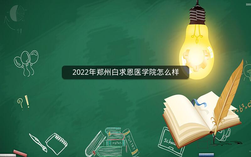 2022年郑州白求恩医学院怎么样  焦点问答  第1张