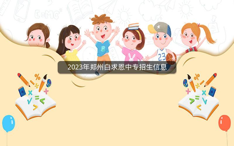 2023年郑州白求恩中专招生信息  焦点问答  第1张